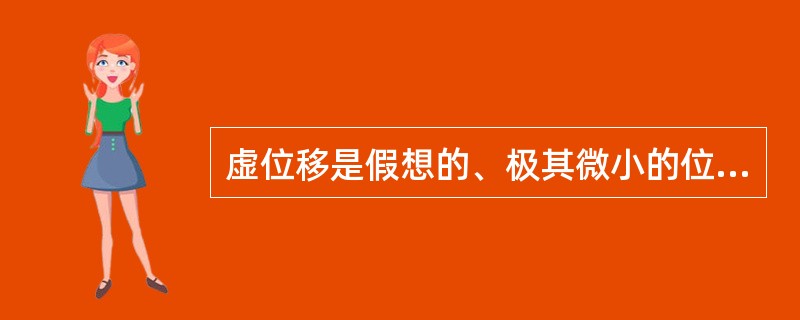 虚位移是假想的、极其微小的位移，它与时间以及运动的初始条件无关。（）