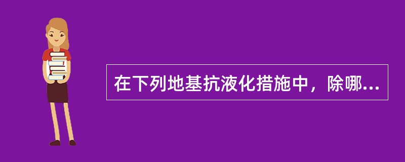 在下列地基抗液化措施中，除哪一条外均满足减轻液化影响的基础和上部结构处理措施的要求？（）
