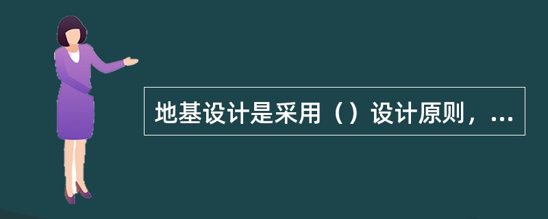 地基设计是采用（）设计原则，即在满足承载力计算的前提下控制地基变形。