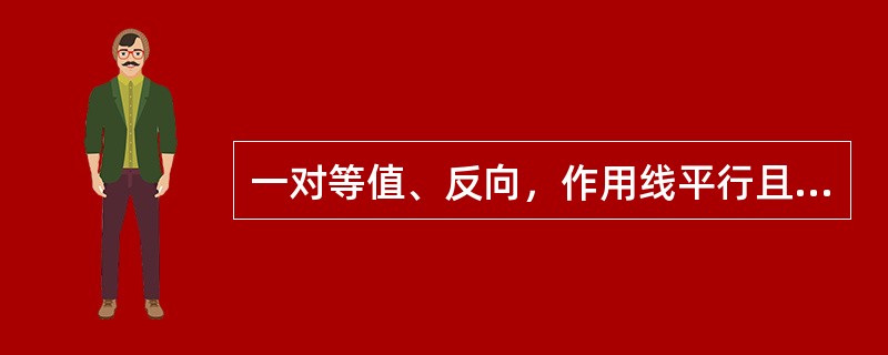 一对等值、反向，作用线平行且不共线的力组成的力称为力偶。（）