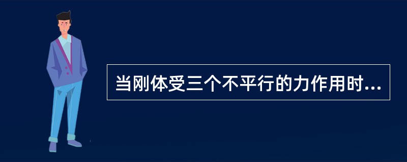 当刚体受三个不平行的力作用时，只要这三个力的作用线汇交于同一点，则该刚体一定处于平衡状态。（）