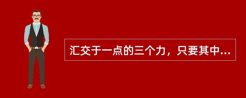 汇交于一点的三个力，只要其中的两个力在一条直线上，则第三个力必然为零。（）