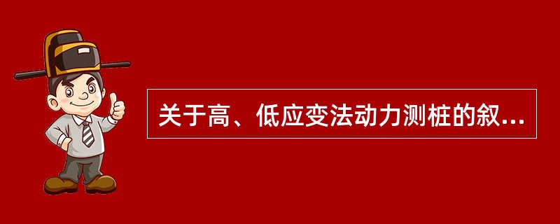 关于高、低应变法动力测桩的叙述，下列哪些选项是正确的？（）