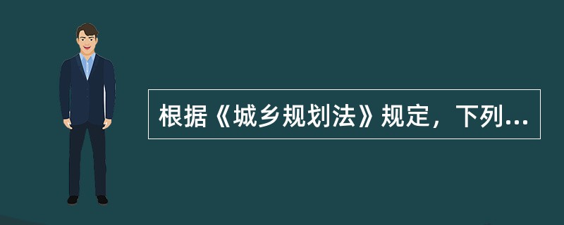 根据《城乡规划法》规定，下列关于城乡规划的编制和审批程序的表述中不正确的是（）。