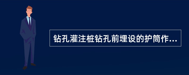 钻孔灌注桩钻孔前埋设的护筒作用包括( )。