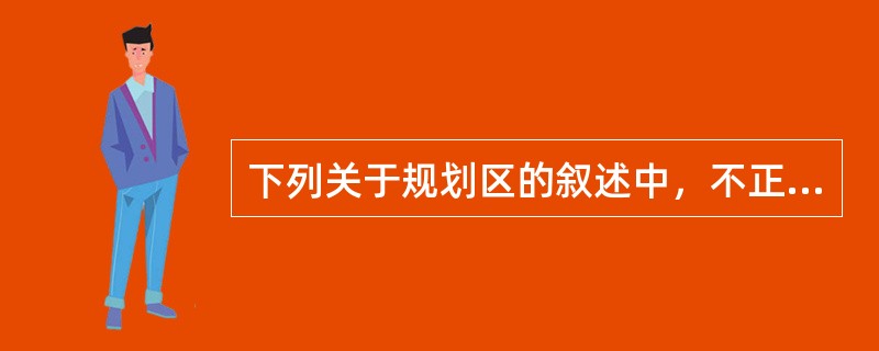 下列关于规划区的叙述中，不正确的是（）。