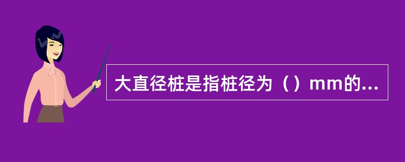 大直径桩是指桩径为（）mm的桩。