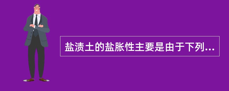 盐渍土的盐胀性主要是由于下列哪种易溶盐结晶后体积膨胀造成的？（）