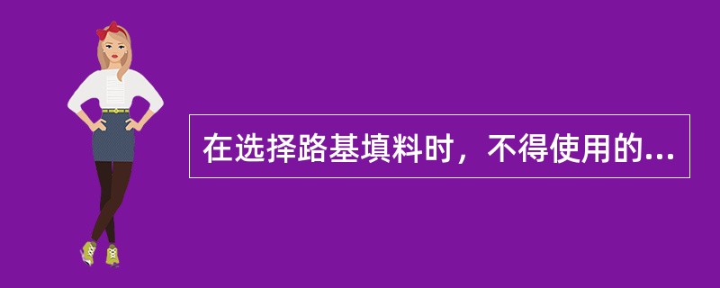 在选择路基填料时，不得使用的土有( )。