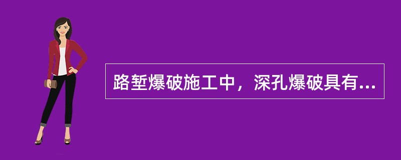 路堑爆破施工中，深孔爆破具有的优点有( )。