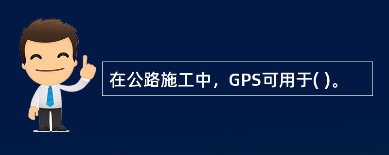 在公路施工中，GPS可用于( )。