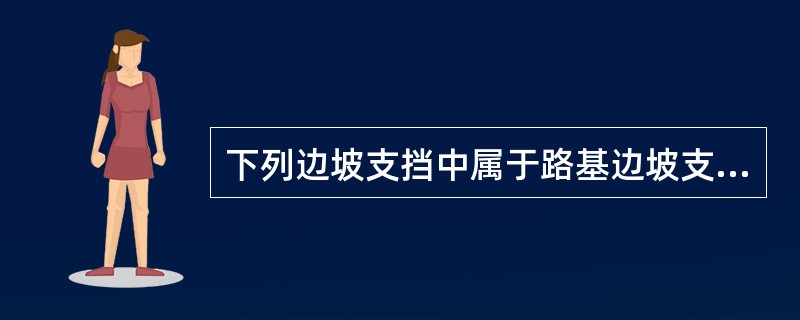 下列边坡支挡中属于路基边坡支挡的主要有( )。