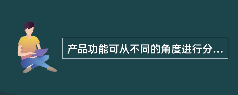 产品功能可从不同的角度进行分析，按功能的性质不同，产品的功能可分为( )。