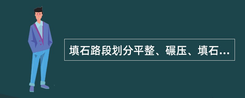 填石路段划分平整、碾压、填石和检测四个作业区段，四个作业区段正确的施工工艺顺序是( )。