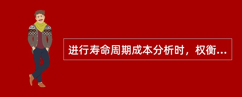 进行寿命周期成本分析时，权衡系统效率与寿命周期成本之间关系可采取的手段有( )。