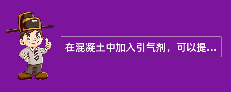 在混凝土中加入引气剂，可以提高混凝土的( )。