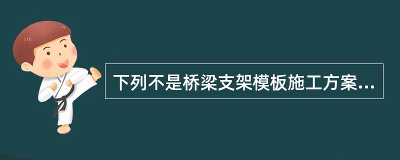 下列不是桥梁支架模板施工方案中应阐述的内容的是( )。