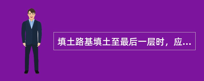 填土路基填土至最后一层时，应按设计断面、高程控制( )，并及时碾压修整。