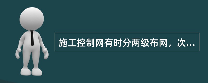 施工控制网有时分两级布网，次级网的精度( )首级网的精度。