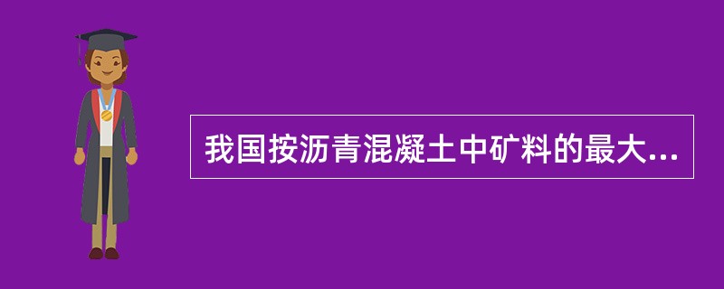 我国按沥青混凝土中矿料的最大粒径分为( )。
