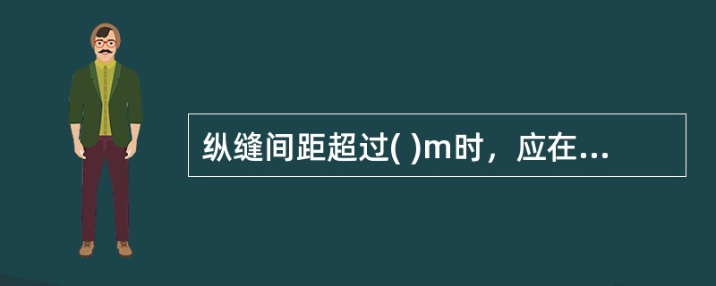 纵缝间距超过( )m时，应在板中线上设纵向缩缝。