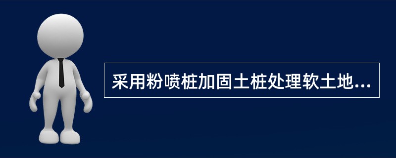 采用粉喷桩加固土桩处理软土地基时，工艺性成桩试验桩数不宜少于1根，以获取钻进速度、提升速度、搅拌、喷气压力与单位时间喷人量等参数。( )