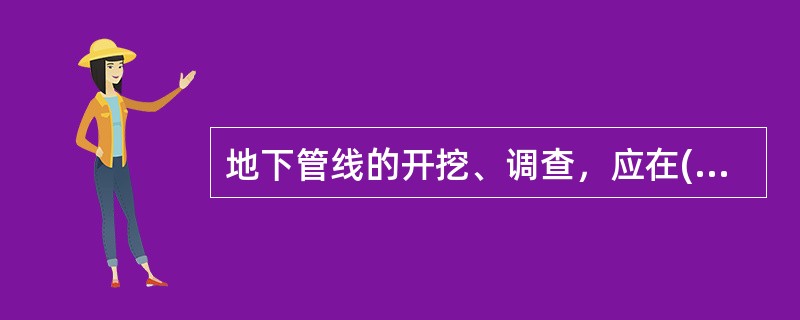 地下管线的开挖、调查，应在( )的情况下进行。