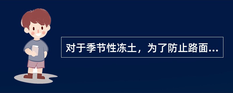 对于季节性冻土，为了防止路面因路基冻胀发生变形而破坏，在路基施工中以下说法正确的有( )。