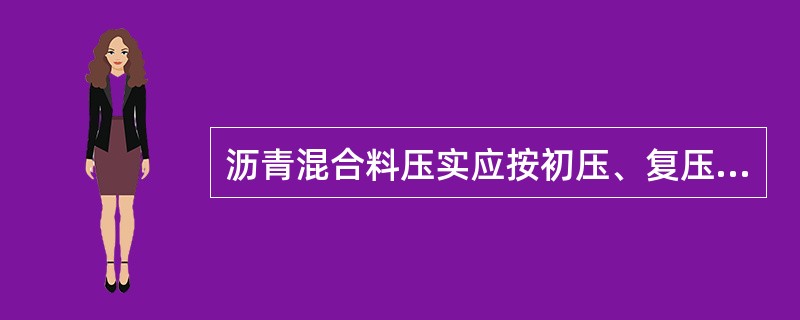 沥青混合料压实应按初压、复压、终压(包括成形)三个阶段进行。( )