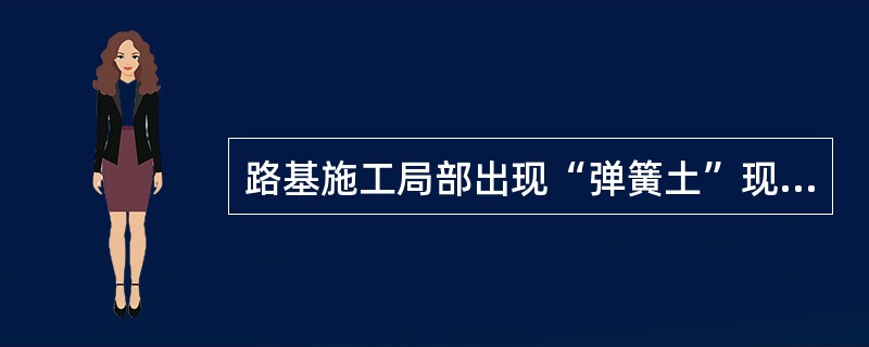 路基施工局部出现“弹簧土”现象时，不应采用的处理措施是( )。