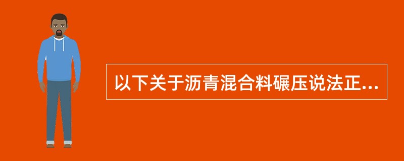 以下关于沥青混合料碾压说法正确的是( )。