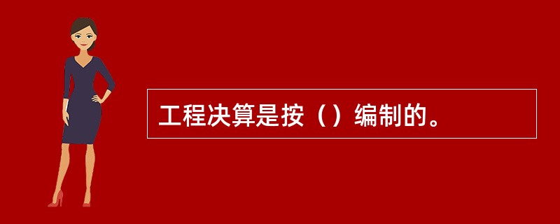 工程决算是按（）编制的。