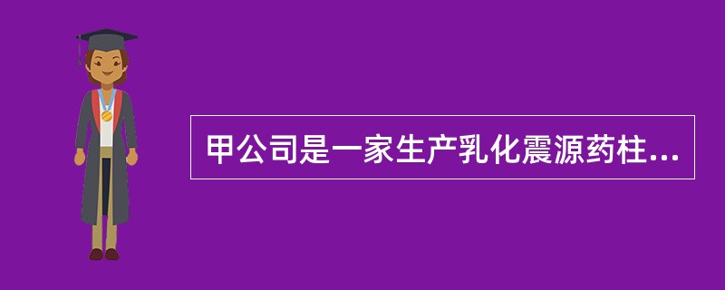 甲公司是一家生产乳化震源药柱的中型企业，公司依照法律法规要求取得了民用爆炸物品生产许可证。乙公司是一家商贸公司，依法取得了民用爆炸物品销售许可证。依据《民用爆炸物品安全管理条例》的规定，下列关于甲、乙
