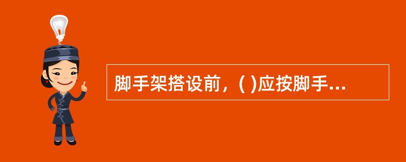 脚手架搭设前，( )应按脚手架专项施工方案的要求对搭设和使用人员进行技术交底。