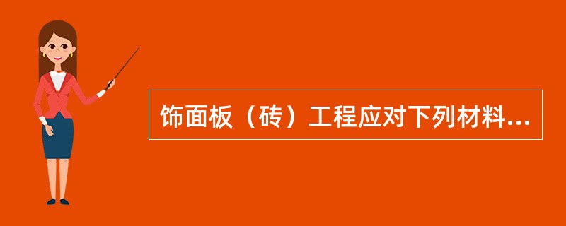 饰面板（砖）工程应对下列材料性能指标进行复验的是：（）