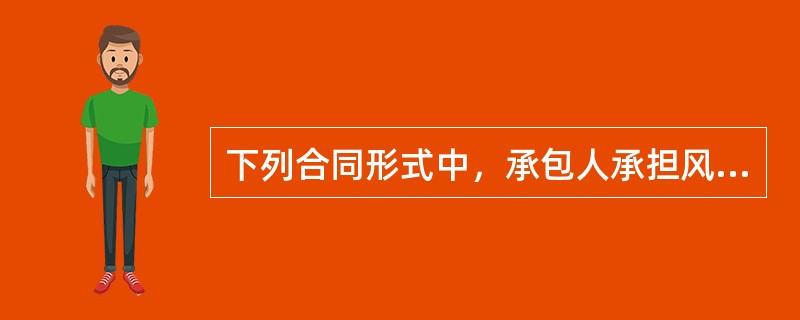 下列合同形式中，承包人承担风险最大的合同类型是（）。