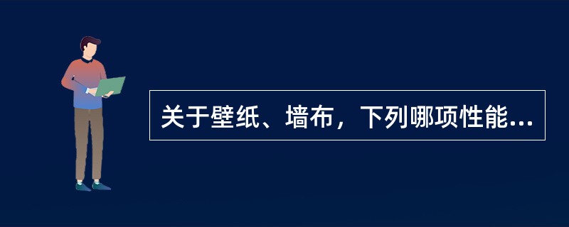 关于壁纸、墙布，下列哪项性能等级必须符合设计要求及国家现行标准的有关规定：（）