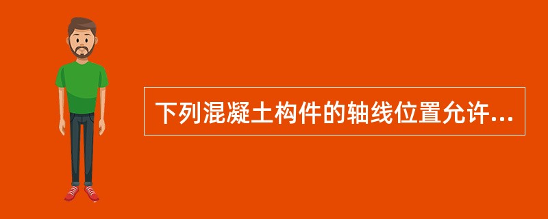 下列混凝土构件的轴线位置允许偏差，哪个是不符合规范规定的？（）