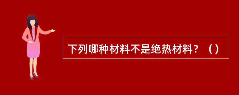 下列哪种材料不是绝热材料？（）