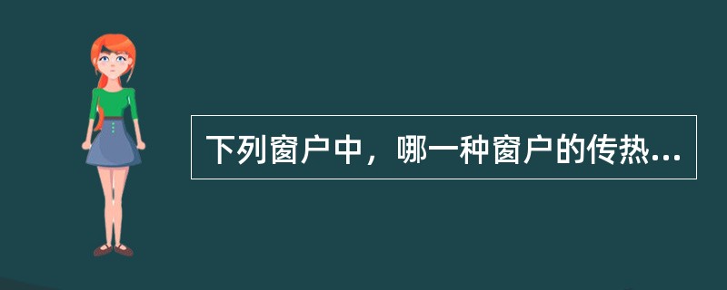 下列窗户中，哪一种窗户的传热系数最大？（）