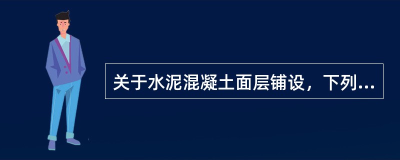 关于水泥混凝土面层铺设，下列正确的说法是：（）