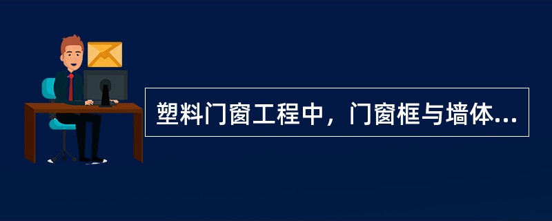 塑料门窗工程中，门窗框与墙体间缝隙应采用什么材料填嵌？（）