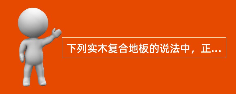 下列实木复合地板的说法中，正确的是：（）