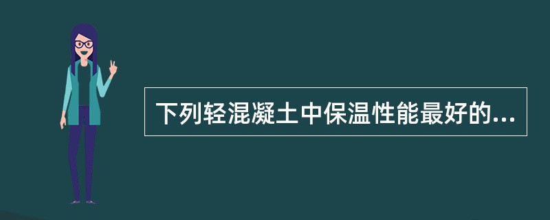 下列轻混凝土中保温性能最好的是？（）