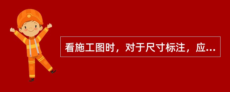 看施工图时，对于尺寸标注，应先看总体尺寸，再看轴线尺寸和细部尺寸。（）