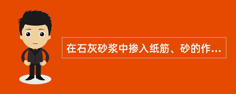 在石灰砂浆中掺入纸筋、砂的作用，以下哪项有误？（）