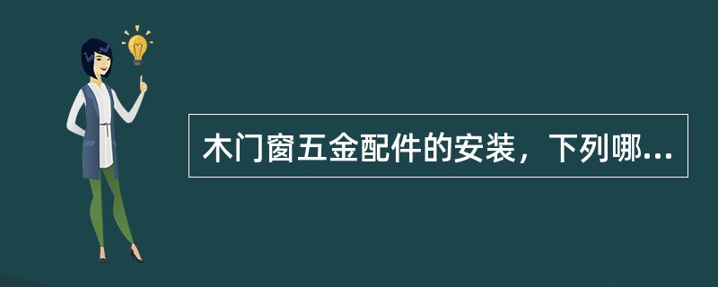 木门窗五金配件的安装，下列哪项是错误的？（）