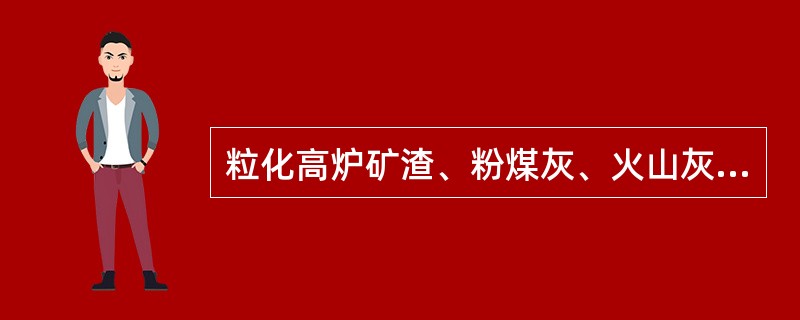 粒化高炉矿渣、粉煤灰、火山灰都属于水泥的活性混合材。（）