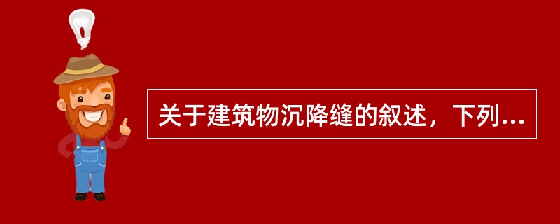 关于建筑物沉降缝的叙述，下列哪条有误？（）