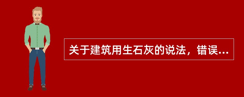 关于建筑用生石灰的说法，错误的是（）